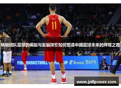 姚明团队篮球的崛起与发展探索如何塑造中国篮球未来的辉煌之路