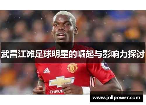 武昌江滩足球明星的崛起与影响力探讨