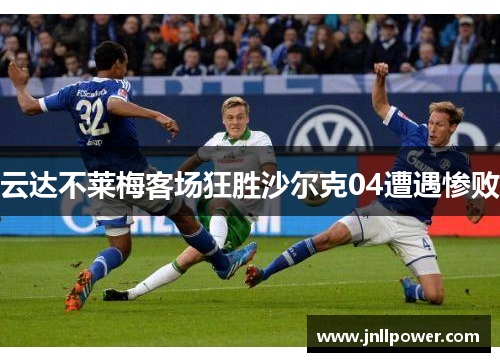 云达不莱梅客场狂胜沙尔克04遭遇惨败