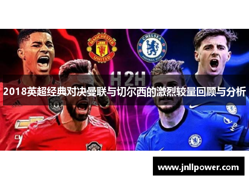 2018英超经典对决曼联与切尔西的激烈较量回顾与分析
