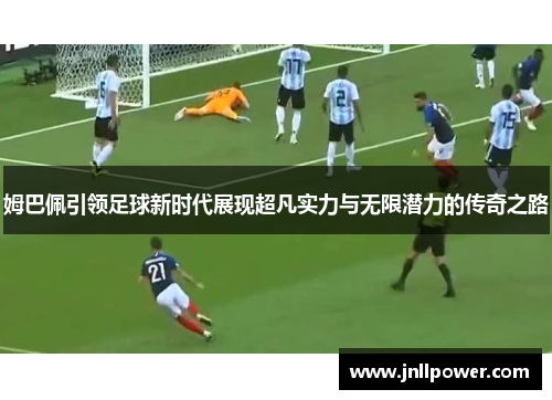 姆巴佩引领足球新时代展现超凡实力与无限潜力的传奇之路