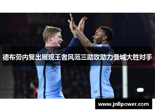 德布劳内复出展现王者风范三助攻助力曼城大胜对手