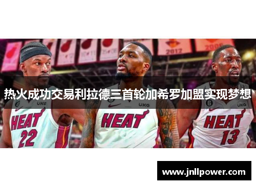 热火成功交易利拉德三首轮加希罗加盟实现梦想