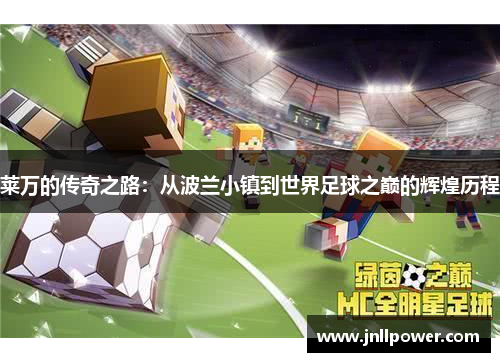 莱万的传奇之路：从波兰小镇到世界足球之巅的辉煌历程