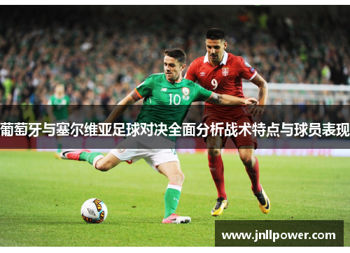 葡萄牙与塞尔维亚足球对决全面分析战术特点与球员表现