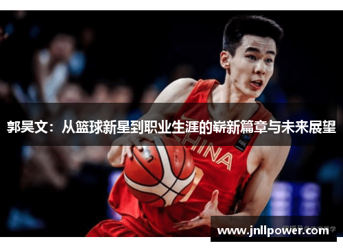 郭昊文：从篮球新星到职业生涯的崭新篇章与未来展望